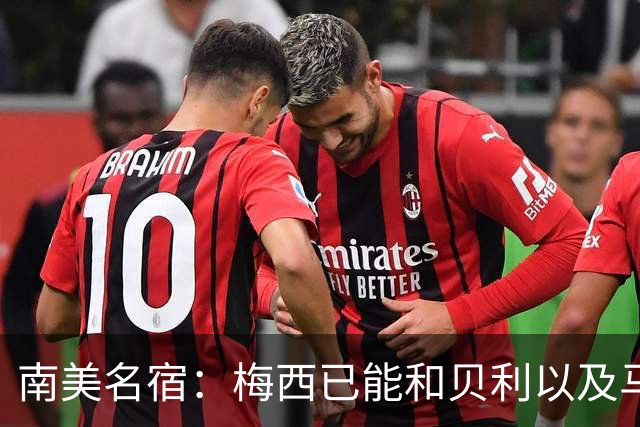 南美名宿：梅西已能和贝利以及马拉多纳平起平坐