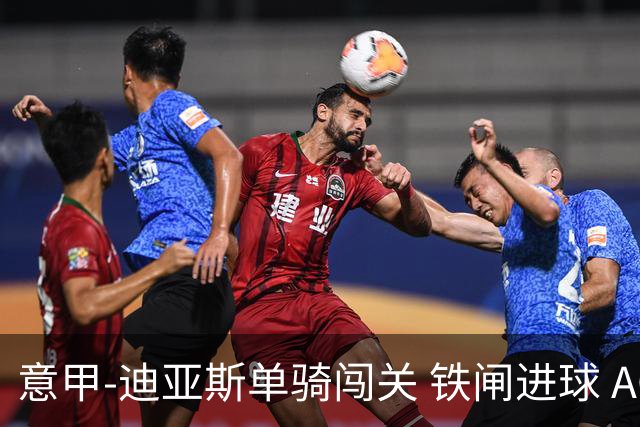 意甲-迪亚斯单骑闯关 铁闸进球 AC米兰2-0胜尤文